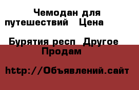 Чемодан для путешествий › Цена ­ 500 - Бурятия респ. Другое » Продам   